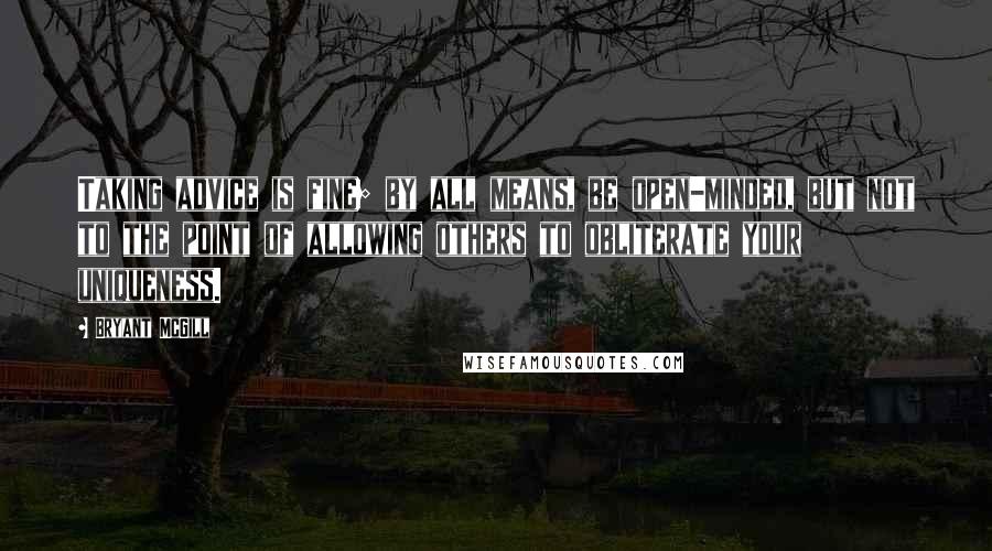 Bryant McGill Quotes: Taking advice is fine; by all means, be open-minded, but not to the point of allowing others to obliterate your uniqueness.