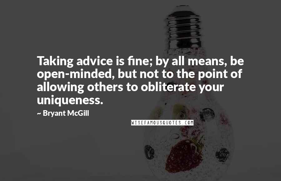 Bryant McGill Quotes: Taking advice is fine; by all means, be open-minded, but not to the point of allowing others to obliterate your uniqueness.