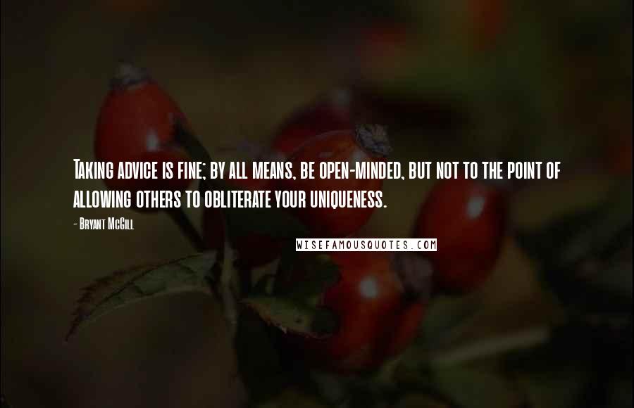 Bryant McGill Quotes: Taking advice is fine; by all means, be open-minded, but not to the point of allowing others to obliterate your uniqueness.