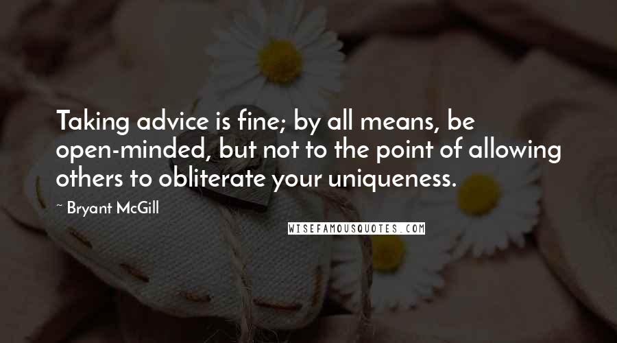 Bryant McGill Quotes: Taking advice is fine; by all means, be open-minded, but not to the point of allowing others to obliterate your uniqueness.
