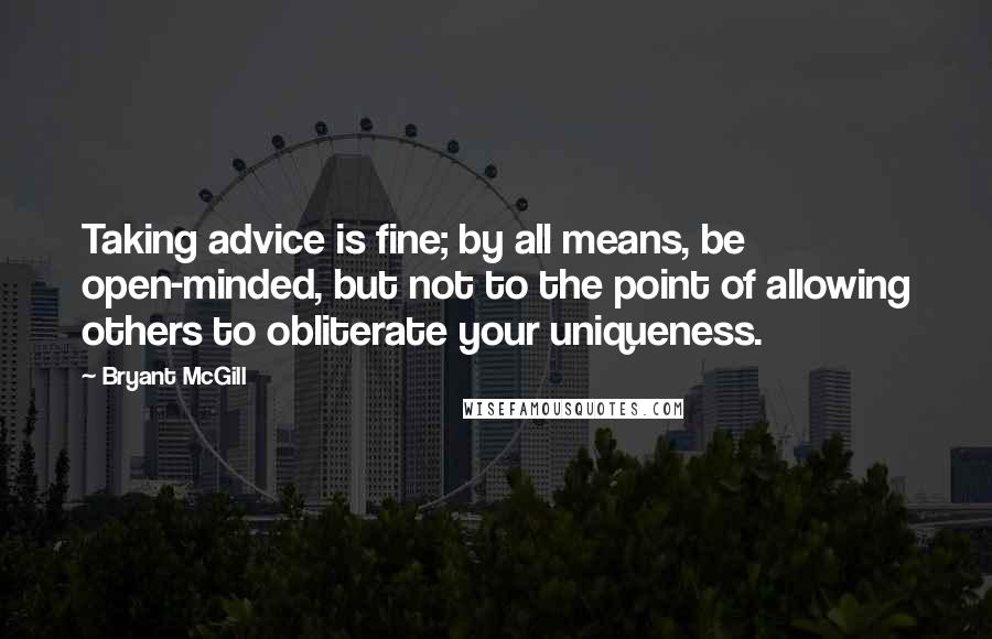Bryant McGill Quotes: Taking advice is fine; by all means, be open-minded, but not to the point of allowing others to obliterate your uniqueness.
