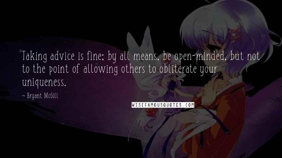 Bryant McGill Quotes: Taking advice is fine; by all means, be open-minded, but not to the point of allowing others to obliterate your uniqueness.