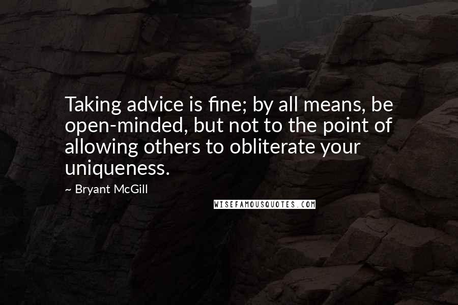 Bryant McGill Quotes: Taking advice is fine; by all means, be open-minded, but not to the point of allowing others to obliterate your uniqueness.