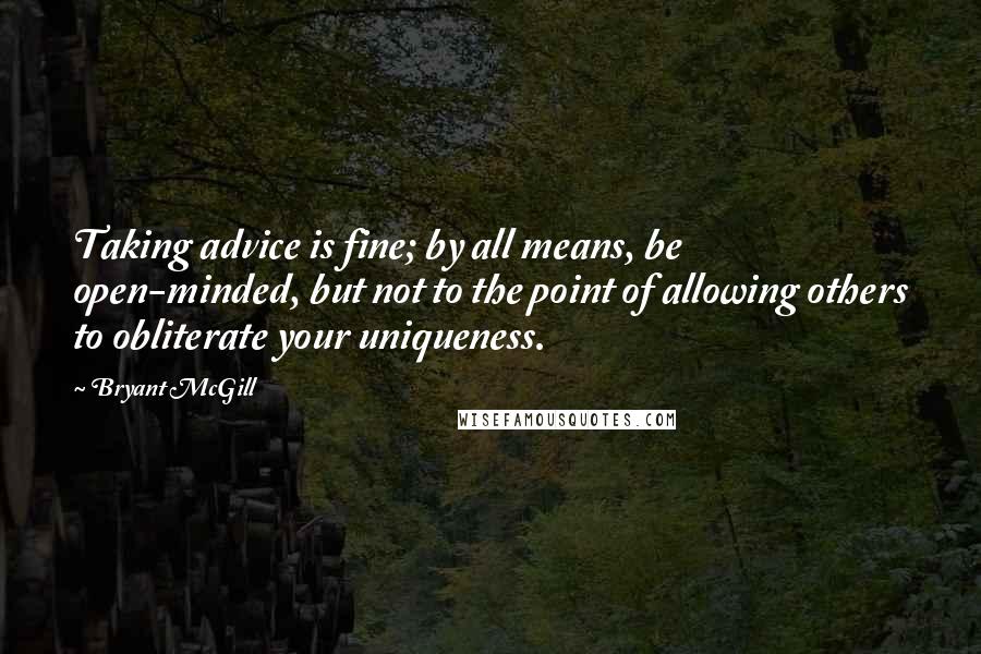 Bryant McGill Quotes: Taking advice is fine; by all means, be open-minded, but not to the point of allowing others to obliterate your uniqueness.