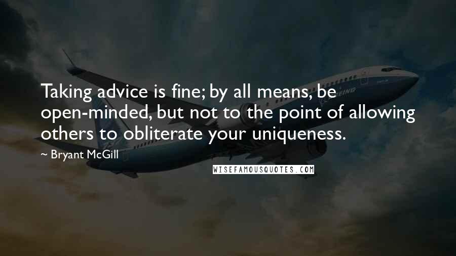 Bryant McGill Quotes: Taking advice is fine; by all means, be open-minded, but not to the point of allowing others to obliterate your uniqueness.