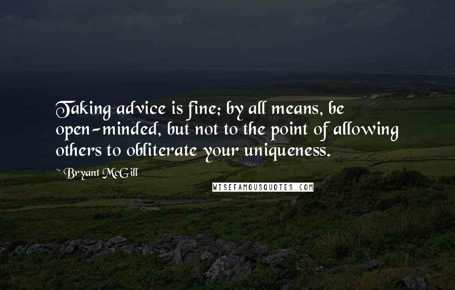 Bryant McGill Quotes: Taking advice is fine; by all means, be open-minded, but not to the point of allowing others to obliterate your uniqueness.