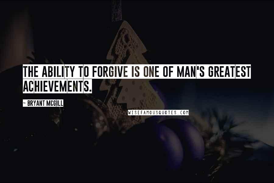 Bryant McGill Quotes: The ability to forgive is one of man's greatest achievements.