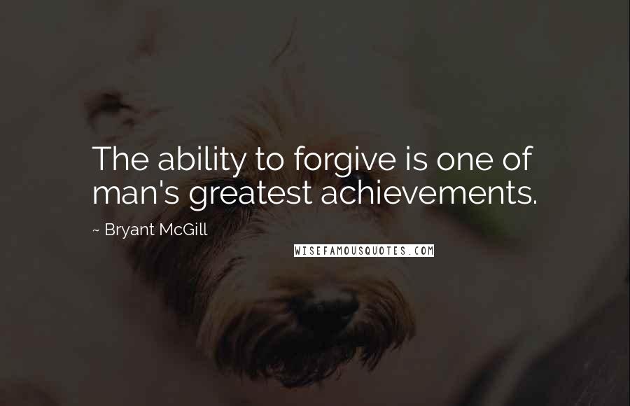 Bryant McGill Quotes: The ability to forgive is one of man's greatest achievements.
