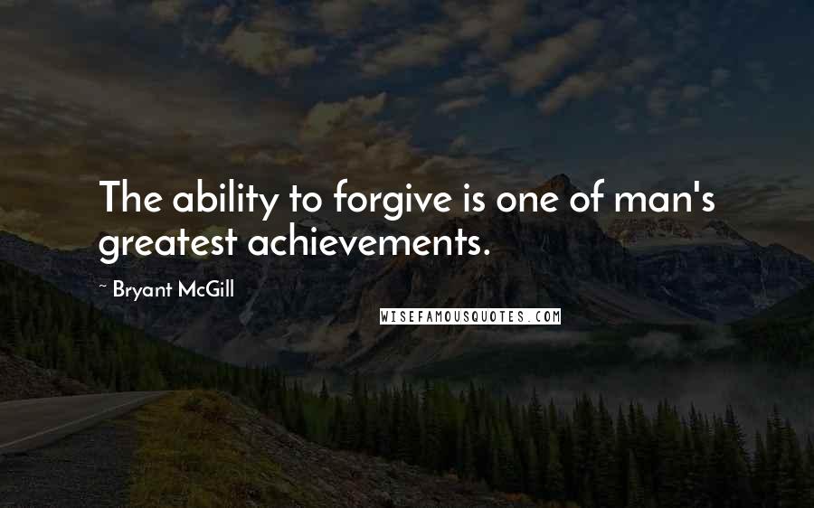 Bryant McGill Quotes: The ability to forgive is one of man's greatest achievements.