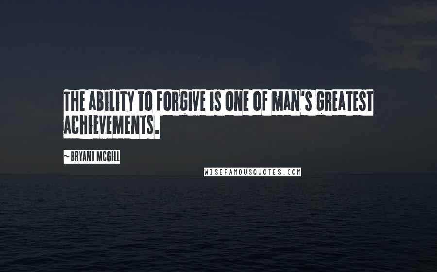 Bryant McGill Quotes: The ability to forgive is one of man's greatest achievements.