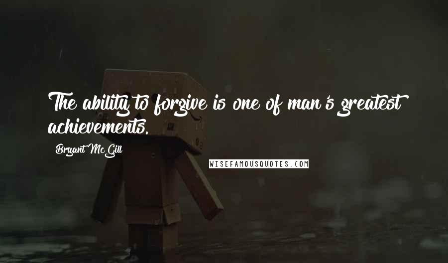 Bryant McGill Quotes: The ability to forgive is one of man's greatest achievements.