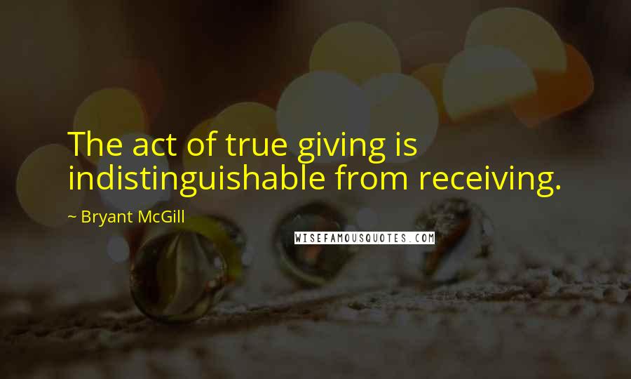 Bryant McGill Quotes: The act of true giving is indistinguishable from receiving.
