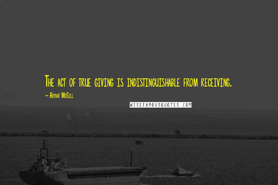 Bryant McGill Quotes: The act of true giving is indistinguishable from receiving.
