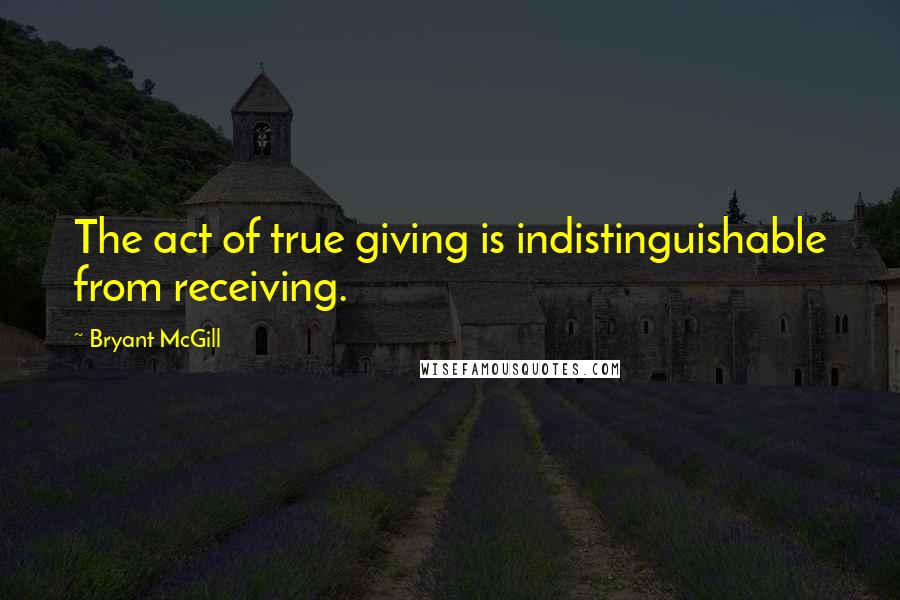 Bryant McGill Quotes: The act of true giving is indistinguishable from receiving.