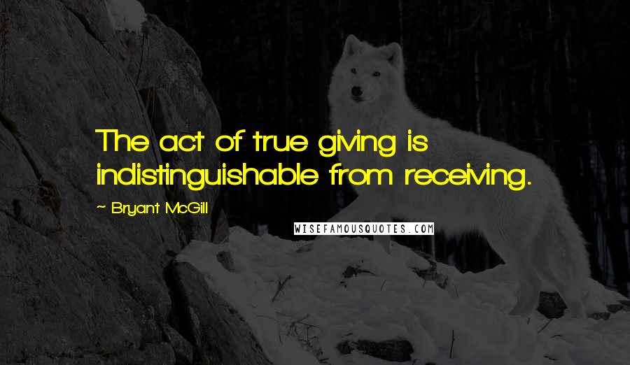 Bryant McGill Quotes: The act of true giving is indistinguishable from receiving.