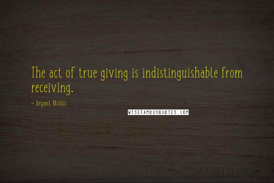 Bryant McGill Quotes: The act of true giving is indistinguishable from receiving.