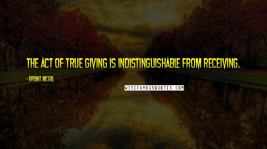 Bryant McGill Quotes: The act of true giving is indistinguishable from receiving.