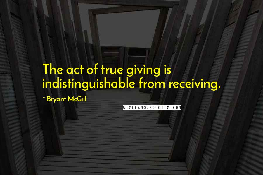 Bryant McGill Quotes: The act of true giving is indistinguishable from receiving.