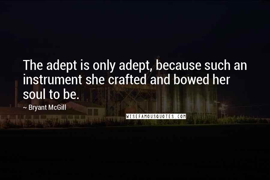 Bryant McGill Quotes: The adept is only adept, because such an instrument she crafted and bowed her soul to be.