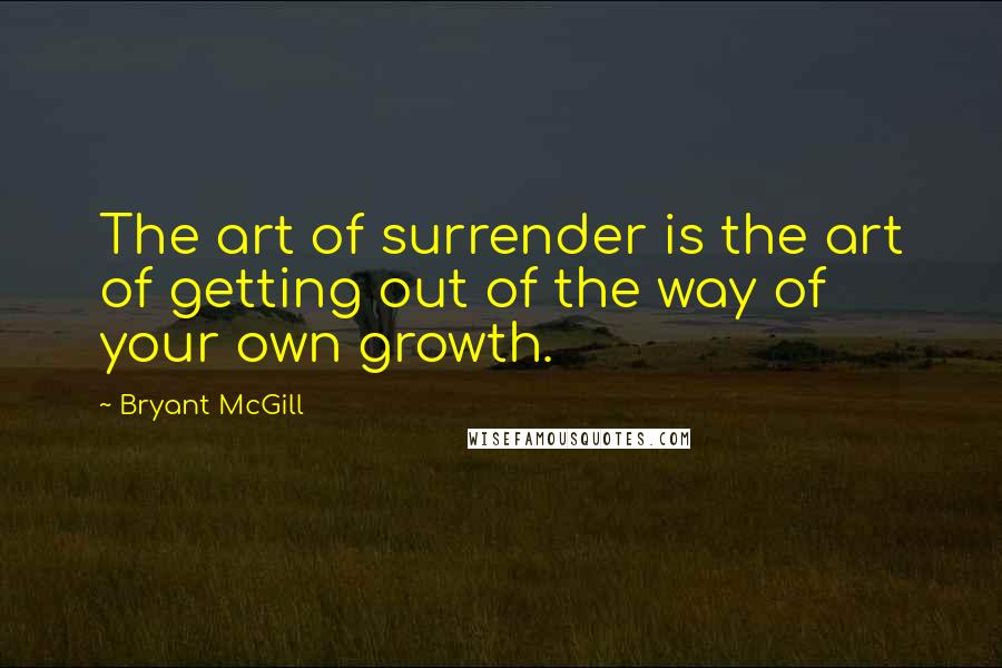 Bryant McGill Quotes: The art of surrender is the art of getting out of the way of your own growth.