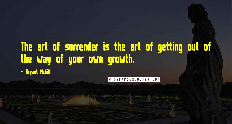 Bryant McGill Quotes: The art of surrender is the art of getting out of the way of your own growth.