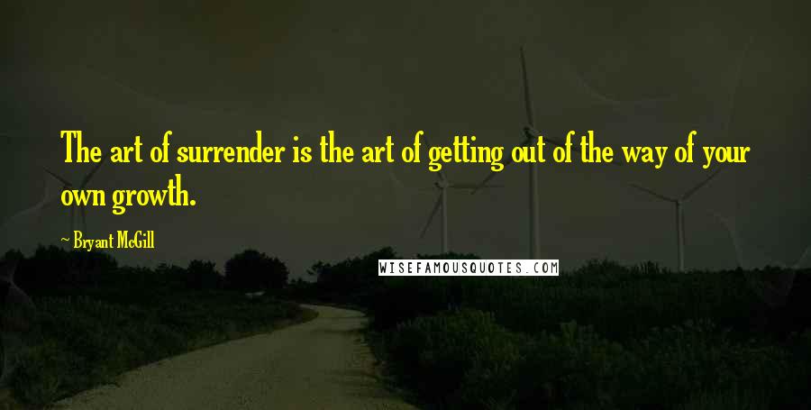 Bryant McGill Quotes: The art of surrender is the art of getting out of the way of your own growth.