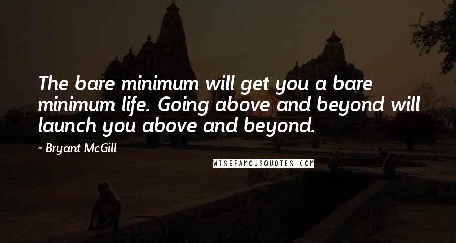 Bryant McGill Quotes: The bare minimum will get you a bare minimum life. Going above and beyond will launch you above and beyond.