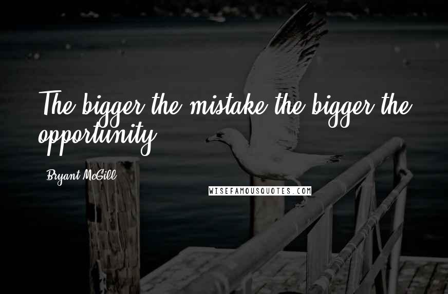 Bryant McGill Quotes: The bigger the mistake the bigger the opportunity.