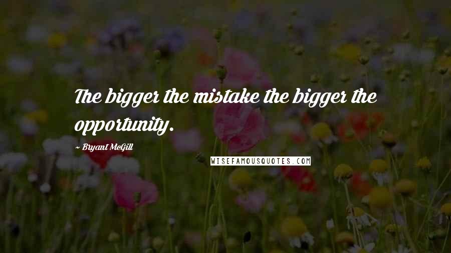 Bryant McGill Quotes: The bigger the mistake the bigger the opportunity.