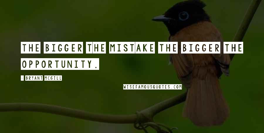 Bryant McGill Quotes: The bigger the mistake the bigger the opportunity.