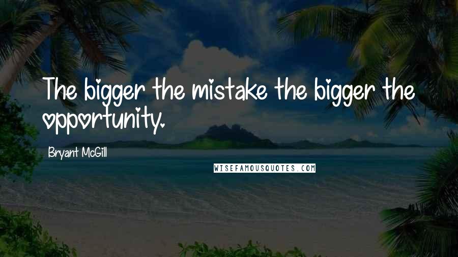 Bryant McGill Quotes: The bigger the mistake the bigger the opportunity.