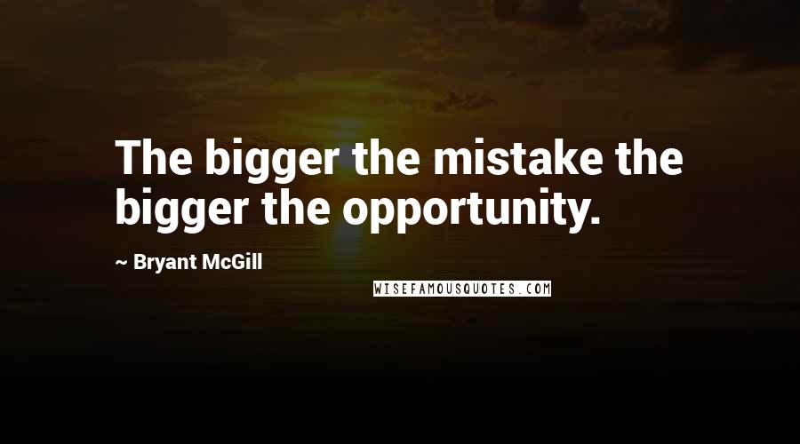 Bryant McGill Quotes: The bigger the mistake the bigger the opportunity.