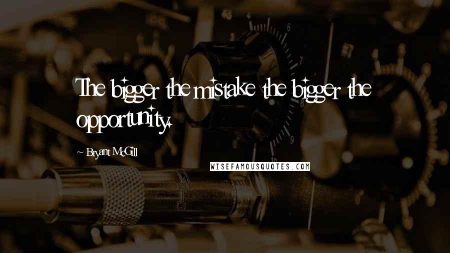 Bryant McGill Quotes: The bigger the mistake the bigger the opportunity.