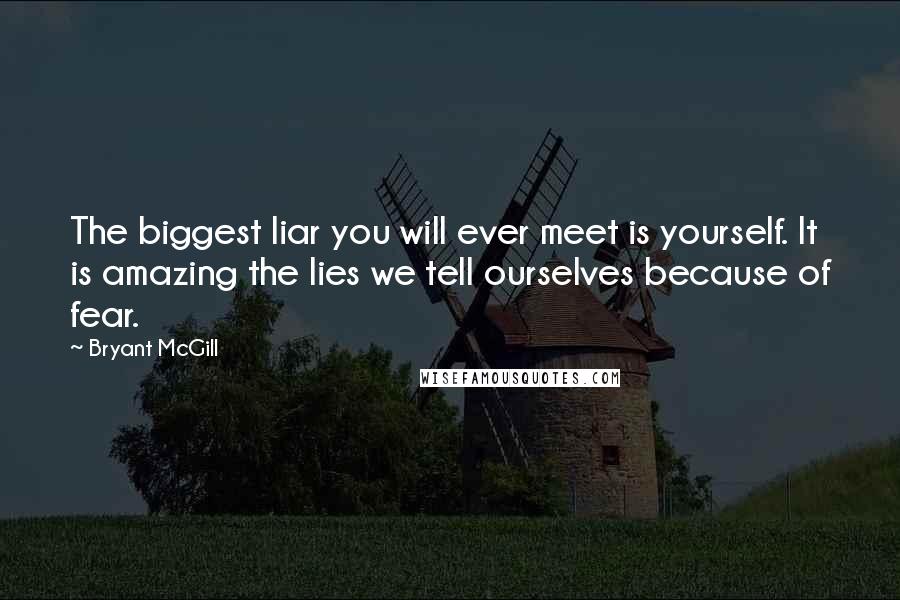 Bryant McGill Quotes: The biggest liar you will ever meet is yourself. It is amazing the lies we tell ourselves because of fear.