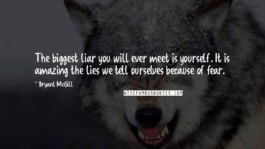 Bryant McGill Quotes: The biggest liar you will ever meet is yourself. It is amazing the lies we tell ourselves because of fear.