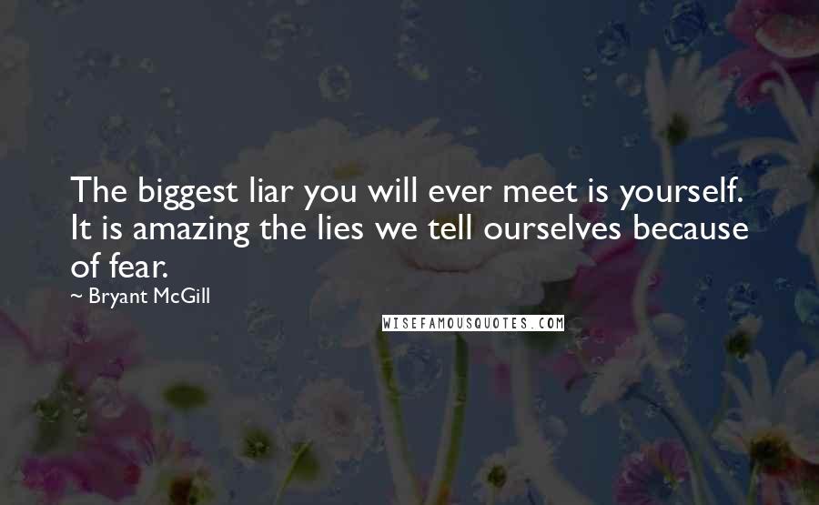 Bryant McGill Quotes: The biggest liar you will ever meet is yourself. It is amazing the lies we tell ourselves because of fear.
