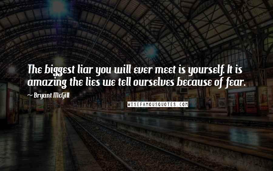 Bryant McGill Quotes: The biggest liar you will ever meet is yourself. It is amazing the lies we tell ourselves because of fear.