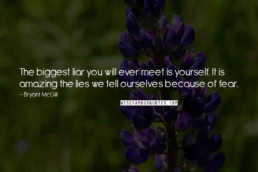 Bryant McGill Quotes: The biggest liar you will ever meet is yourself. It is amazing the lies we tell ourselves because of fear.