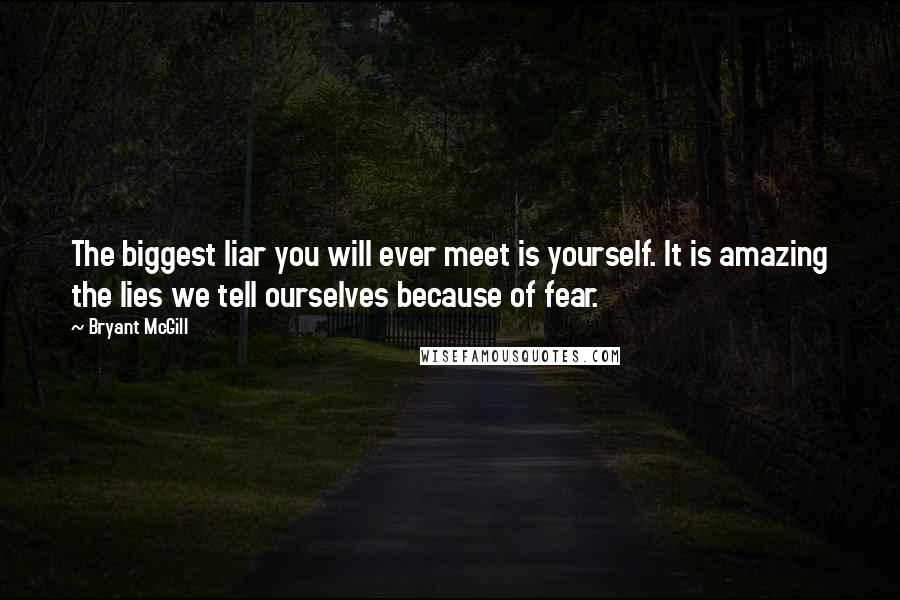 Bryant McGill Quotes: The biggest liar you will ever meet is yourself. It is amazing the lies we tell ourselves because of fear.