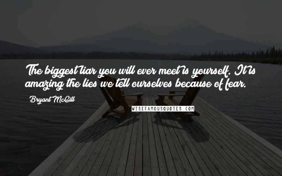 Bryant McGill Quotes: The biggest liar you will ever meet is yourself. It is amazing the lies we tell ourselves because of fear.