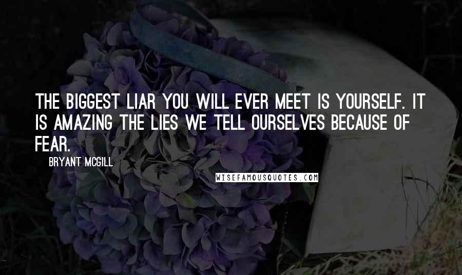 Bryant McGill Quotes: The biggest liar you will ever meet is yourself. It is amazing the lies we tell ourselves because of fear.