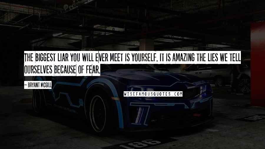 Bryant McGill Quotes: The biggest liar you will ever meet is yourself. It is amazing the lies we tell ourselves because of fear.