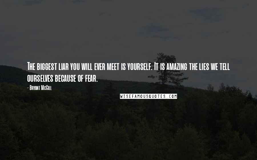 Bryant McGill Quotes: The biggest liar you will ever meet is yourself. It is amazing the lies we tell ourselves because of fear.