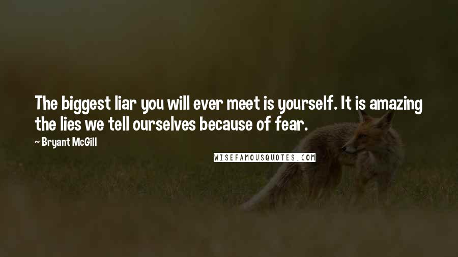 Bryant McGill Quotes: The biggest liar you will ever meet is yourself. It is amazing the lies we tell ourselves because of fear.