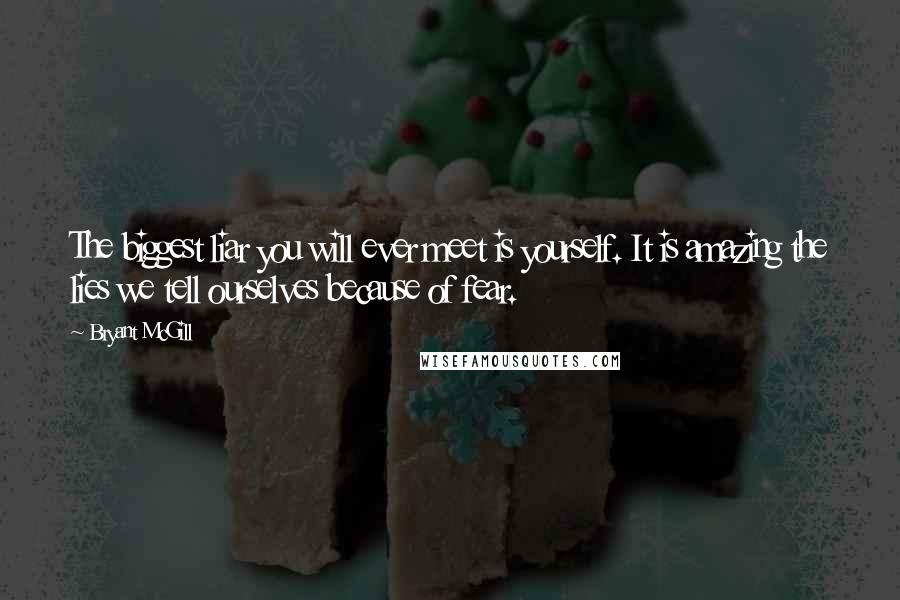 Bryant McGill Quotes: The biggest liar you will ever meet is yourself. It is amazing the lies we tell ourselves because of fear.