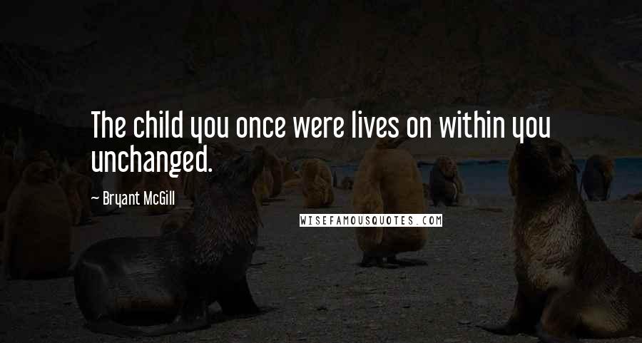 Bryant McGill Quotes: The child you once were lives on within you unchanged.