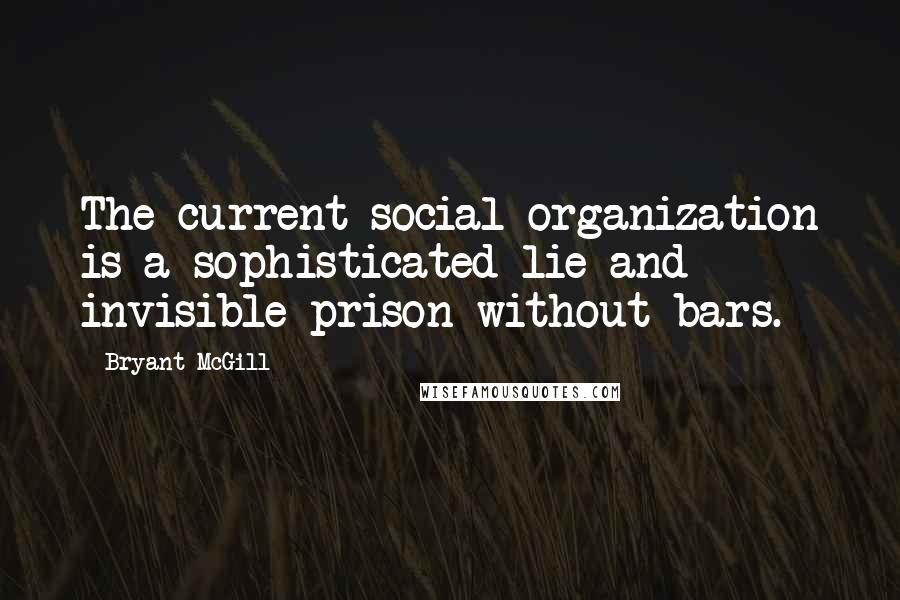 Bryant McGill Quotes: The current social organization is a sophisticated lie and invisible prison without bars.