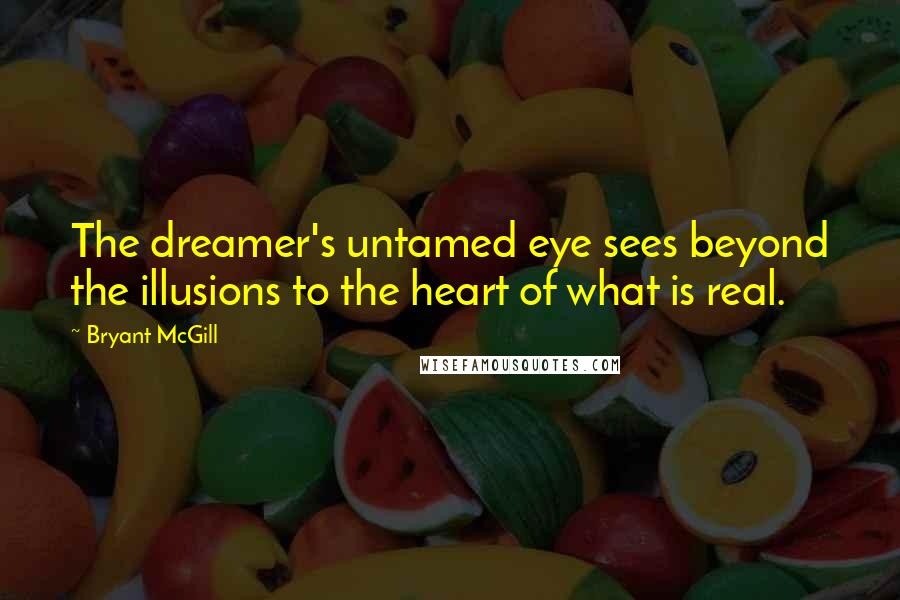 Bryant McGill Quotes: The dreamer's untamed eye sees beyond the illusions to the heart of what is real.