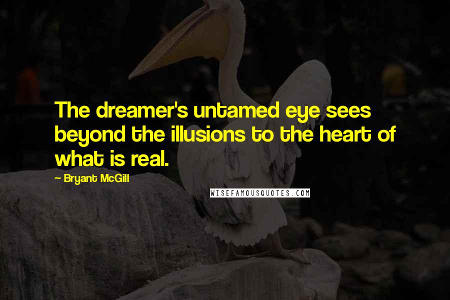 Bryant McGill Quotes: The dreamer's untamed eye sees beyond the illusions to the heart of what is real.