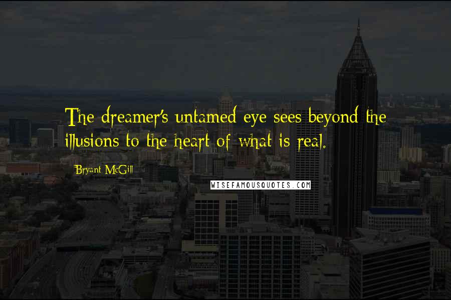 Bryant McGill Quotes: The dreamer's untamed eye sees beyond the illusions to the heart of what is real.